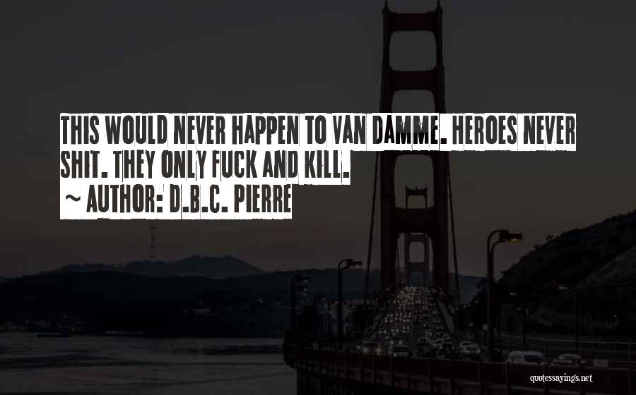 D.B.C. Pierre Quotes: This Would Never Happen To Van Damme. Heroes Never Shit. They Only Fuck And Kill.