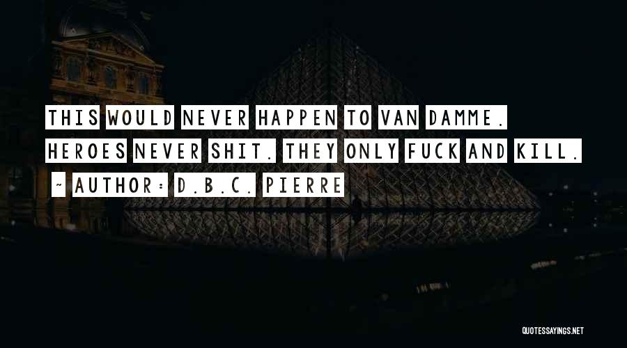 D.B.C. Pierre Quotes: This Would Never Happen To Van Damme. Heroes Never Shit. They Only Fuck And Kill.