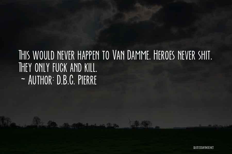D.B.C. Pierre Quotes: This Would Never Happen To Van Damme. Heroes Never Shit. They Only Fuck And Kill.
