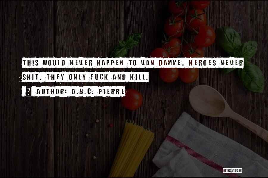 D.B.C. Pierre Quotes: This Would Never Happen To Van Damme. Heroes Never Shit. They Only Fuck And Kill.