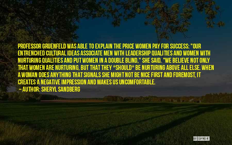 Sheryl Sandberg Quotes: Professor Gruenfeld Was Able To Explain The Price Women Pay For Success: Our Entrenched Cultural Ideas Associate Men With Leadership