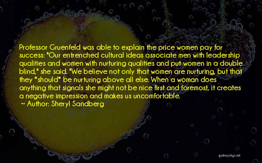 Sheryl Sandberg Quotes: Professor Gruenfeld Was Able To Explain The Price Women Pay For Success: Our Entrenched Cultural Ideas Associate Men With Leadership