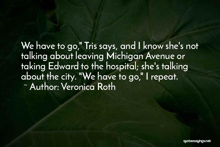 Veronica Roth Quotes: We Have To Go, Tris Says, And I Know She's Not Talking About Leaving Michigan Avenue Or Taking Edward To