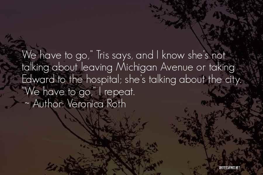 Veronica Roth Quotes: We Have To Go, Tris Says, And I Know She's Not Talking About Leaving Michigan Avenue Or Taking Edward To