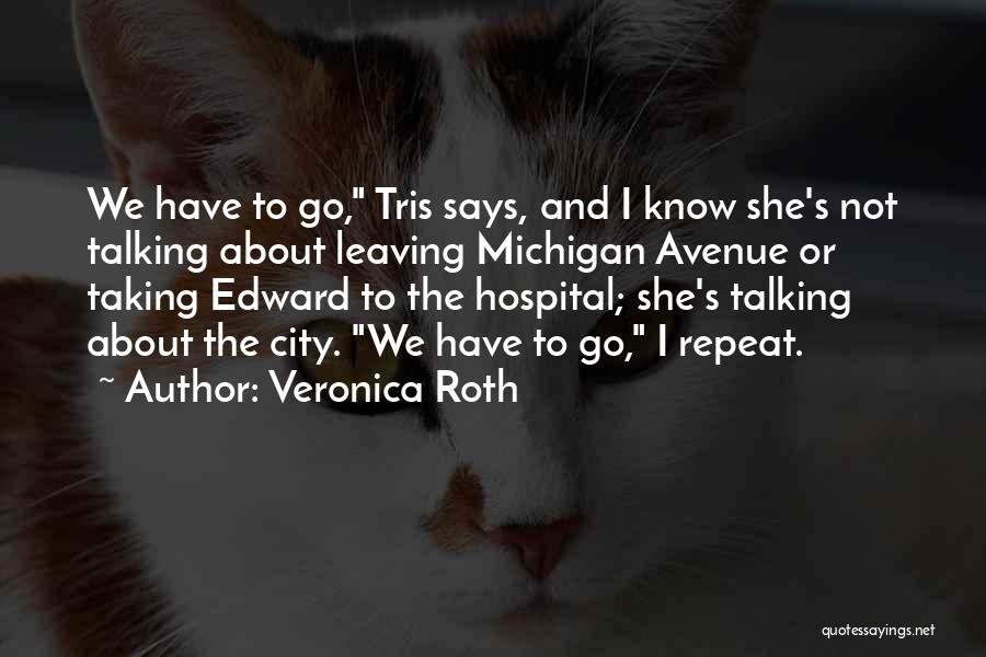 Veronica Roth Quotes: We Have To Go, Tris Says, And I Know She's Not Talking About Leaving Michigan Avenue Or Taking Edward To