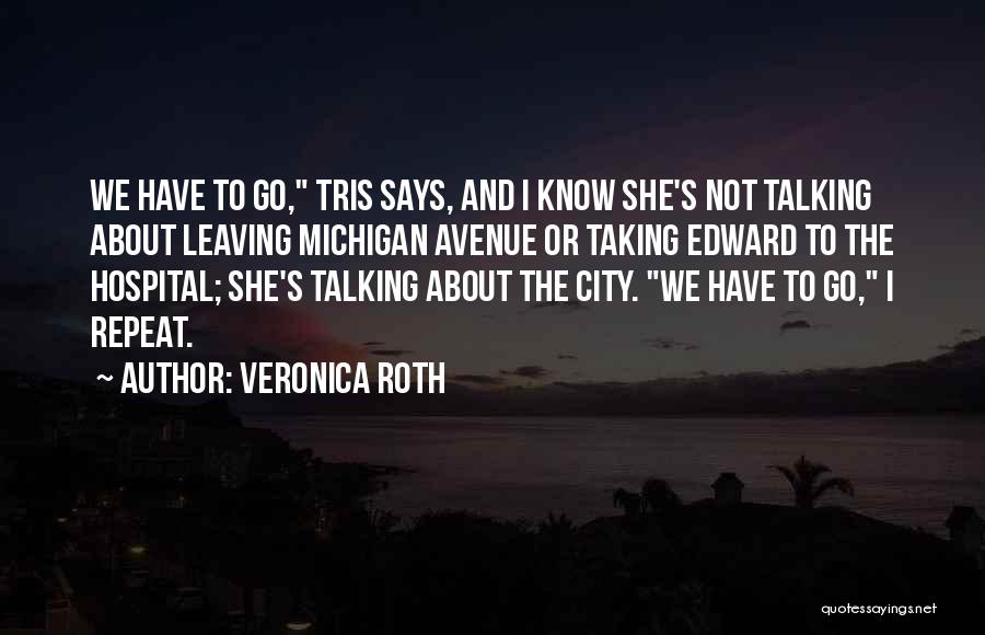 Veronica Roth Quotes: We Have To Go, Tris Says, And I Know She's Not Talking About Leaving Michigan Avenue Or Taking Edward To