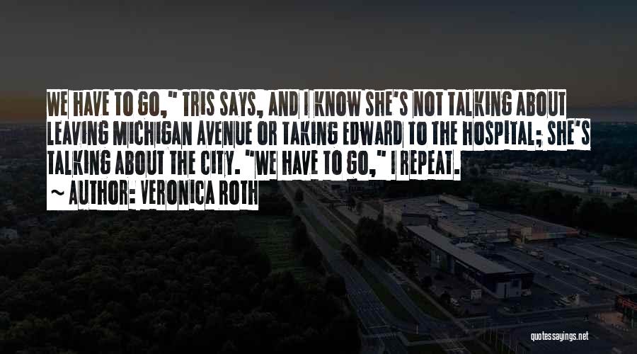 Veronica Roth Quotes: We Have To Go, Tris Says, And I Know She's Not Talking About Leaving Michigan Avenue Or Taking Edward To