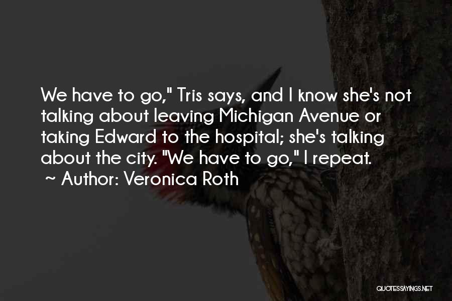 Veronica Roth Quotes: We Have To Go, Tris Says, And I Know She's Not Talking About Leaving Michigan Avenue Or Taking Edward To