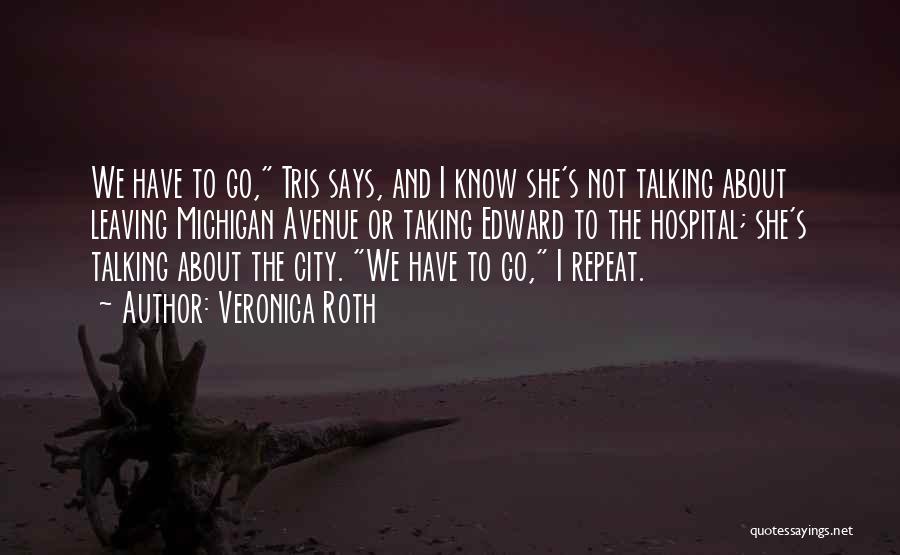 Veronica Roth Quotes: We Have To Go, Tris Says, And I Know She's Not Talking About Leaving Michigan Avenue Or Taking Edward To