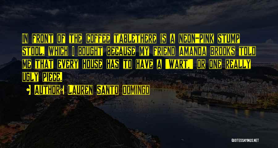 Lauren Santo Domingo Quotes: In Front Of The Coffee Tablethere Is A Neon-pink Stump Stool, Which I Bought Because My Friend Amanda Brooks Told