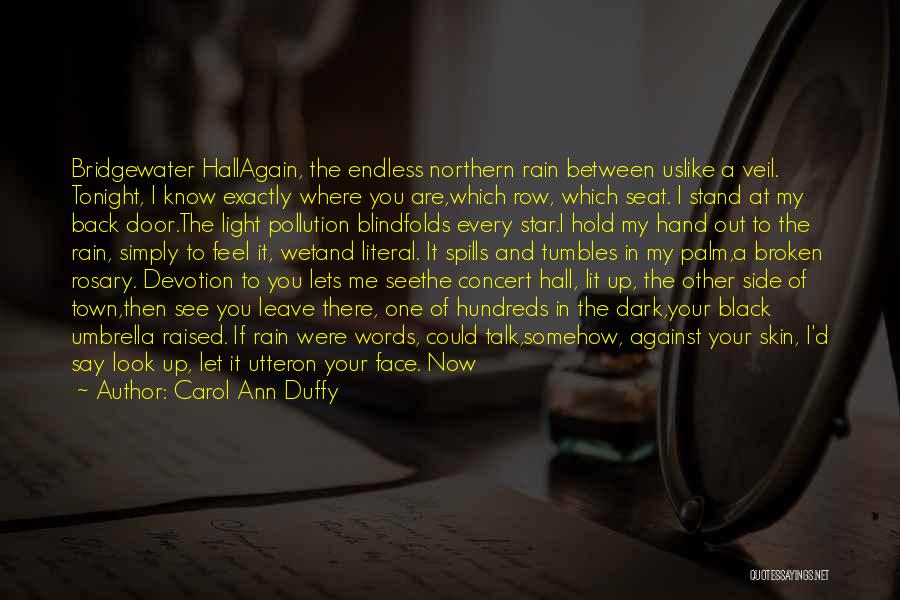 Carol Ann Duffy Quotes: Bridgewater Hallagain, The Endless Northern Rain Between Uslike A Veil. Tonight, I Know Exactly Where You Are,which Row, Which Seat.