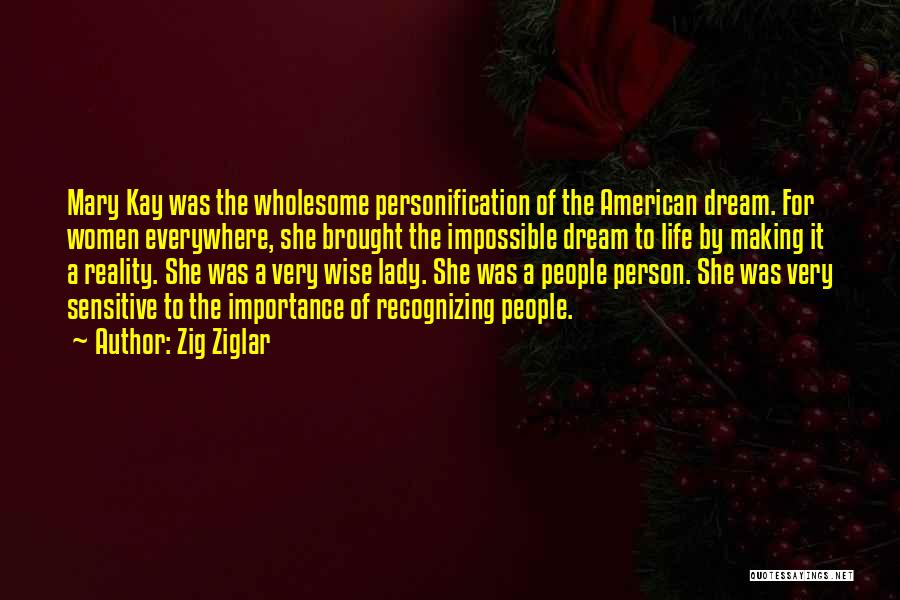 Zig Ziglar Quotes: Mary Kay Was The Wholesome Personification Of The American Dream. For Women Everywhere, She Brought The Impossible Dream To Life