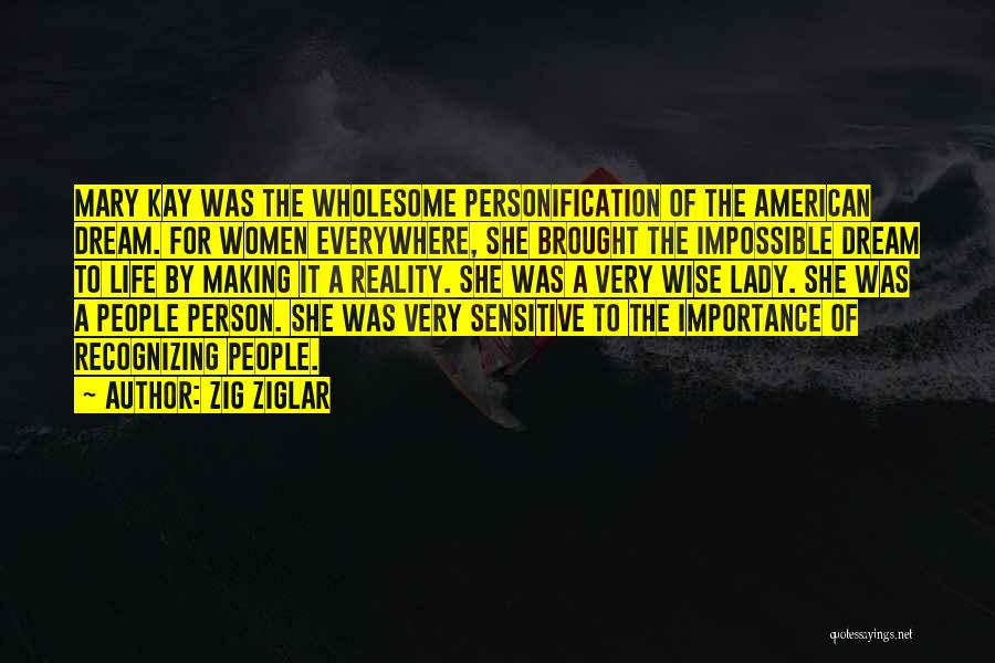 Zig Ziglar Quotes: Mary Kay Was The Wholesome Personification Of The American Dream. For Women Everywhere, She Brought The Impossible Dream To Life