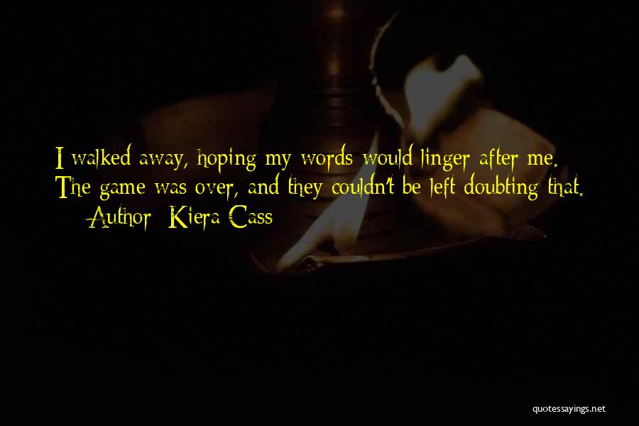 Kiera Cass Quotes: I Walked Away, Hoping My Words Would Linger After Me. The Game Was Over, And They Couldn't Be Left Doubting