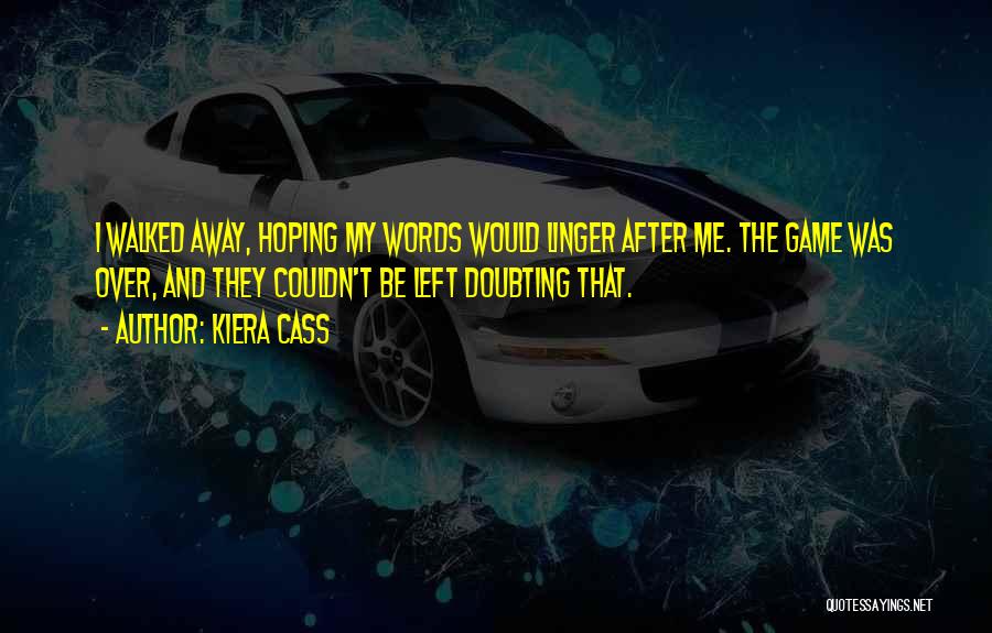 Kiera Cass Quotes: I Walked Away, Hoping My Words Would Linger After Me. The Game Was Over, And They Couldn't Be Left Doubting