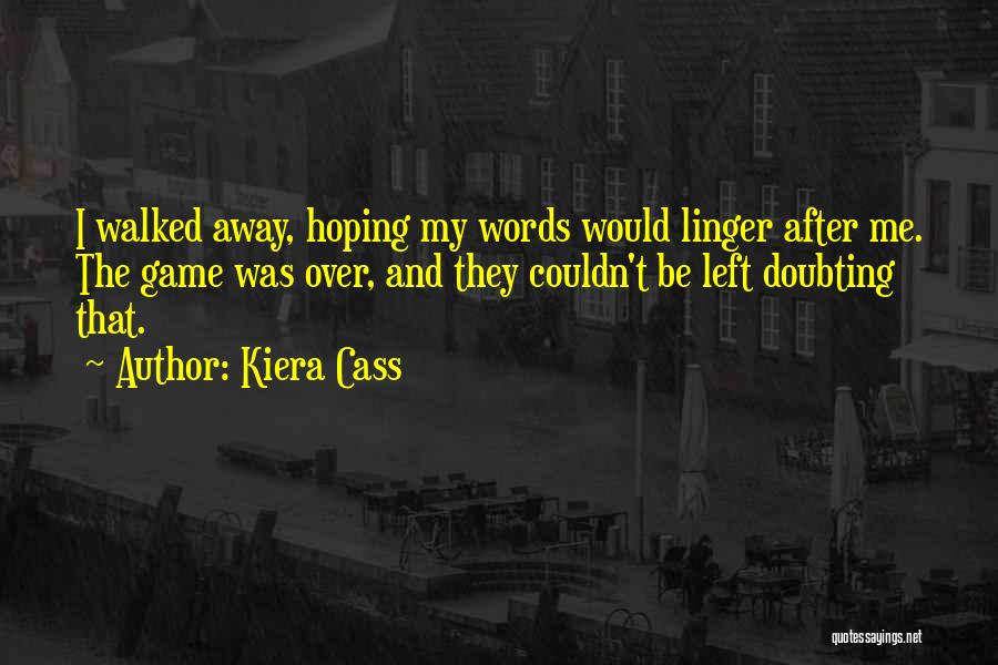 Kiera Cass Quotes: I Walked Away, Hoping My Words Would Linger After Me. The Game Was Over, And They Couldn't Be Left Doubting
