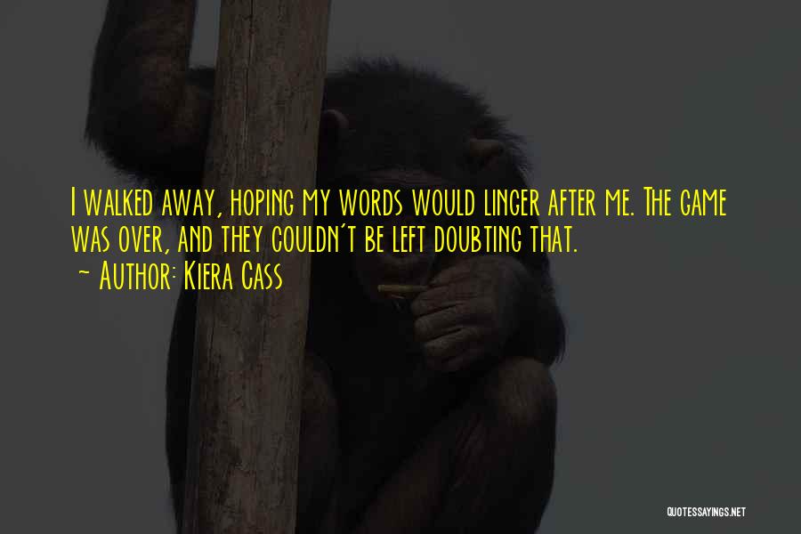 Kiera Cass Quotes: I Walked Away, Hoping My Words Would Linger After Me. The Game Was Over, And They Couldn't Be Left Doubting