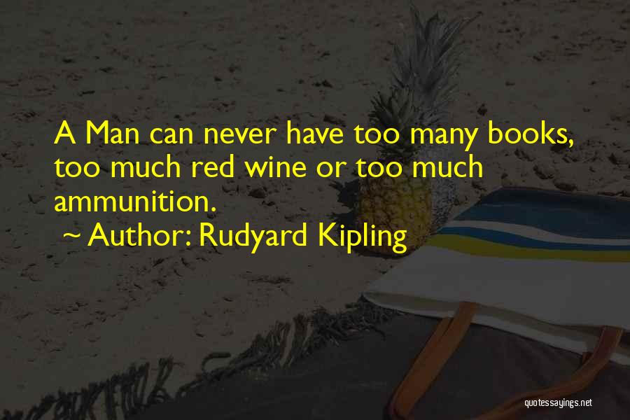 Rudyard Kipling Quotes: A Man Can Never Have Too Many Books, Too Much Red Wine Or Too Much Ammunition.