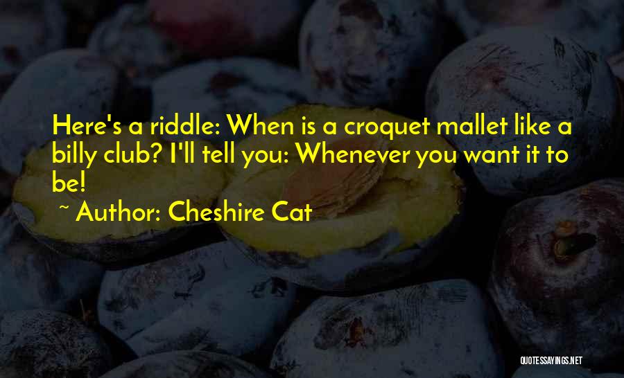 Cheshire Cat Quotes: Here's A Riddle: When Is A Croquet Mallet Like A Billy Club? I'll Tell You: Whenever You Want It To