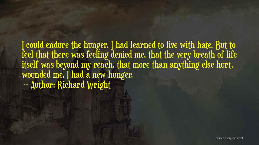 Richard Wright Quotes: I Could Endure The Hunger. I Had Learned To Live With Hate. But To Feel That There Was Feeling Denied