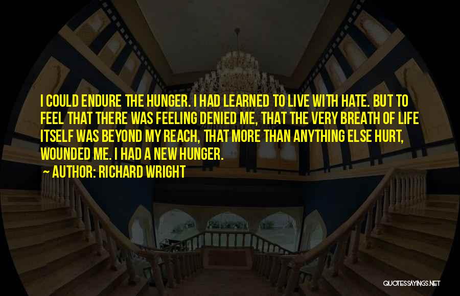 Richard Wright Quotes: I Could Endure The Hunger. I Had Learned To Live With Hate. But To Feel That There Was Feeling Denied