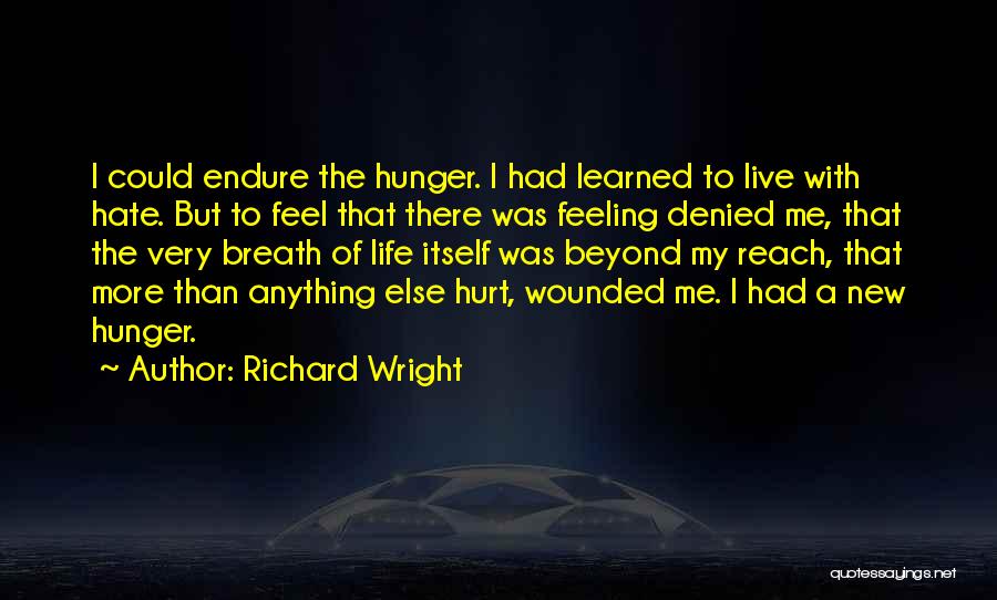Richard Wright Quotes: I Could Endure The Hunger. I Had Learned To Live With Hate. But To Feel That There Was Feeling Denied