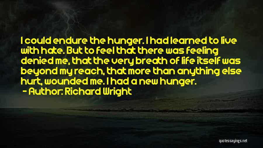 Richard Wright Quotes: I Could Endure The Hunger. I Had Learned To Live With Hate. But To Feel That There Was Feeling Denied