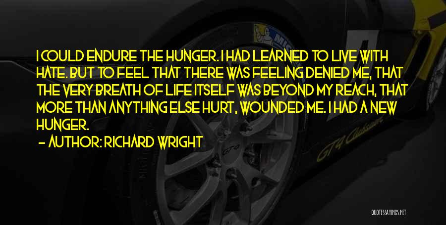Richard Wright Quotes: I Could Endure The Hunger. I Had Learned To Live With Hate. But To Feel That There Was Feeling Denied