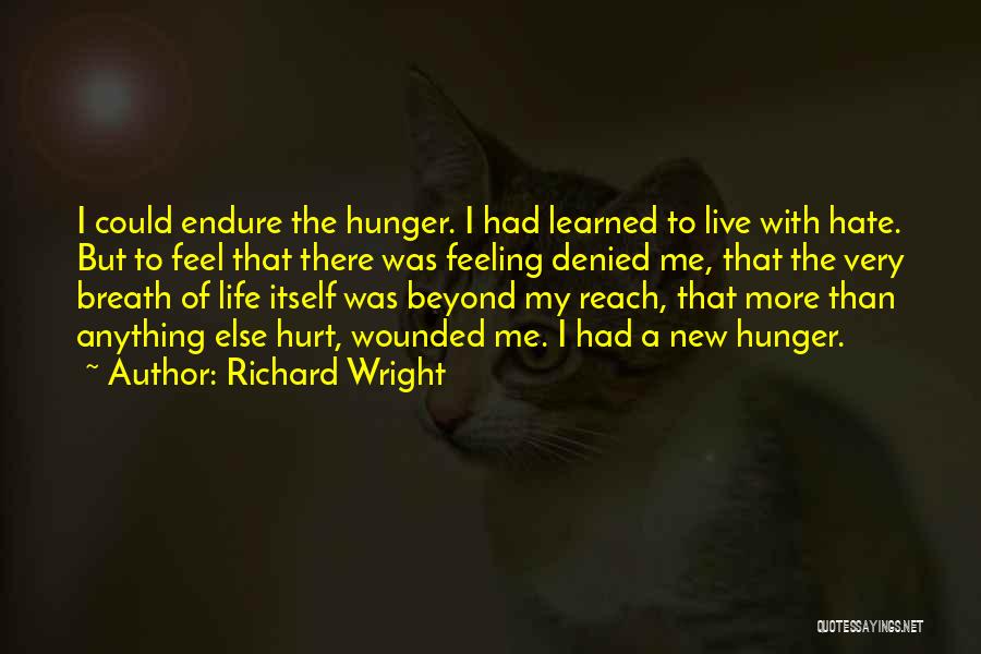 Richard Wright Quotes: I Could Endure The Hunger. I Had Learned To Live With Hate. But To Feel That There Was Feeling Denied