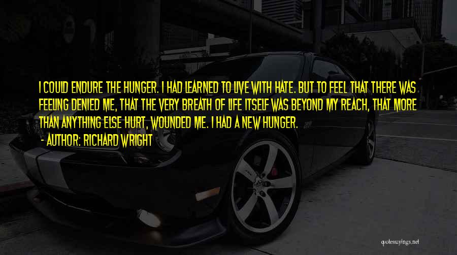 Richard Wright Quotes: I Could Endure The Hunger. I Had Learned To Live With Hate. But To Feel That There Was Feeling Denied