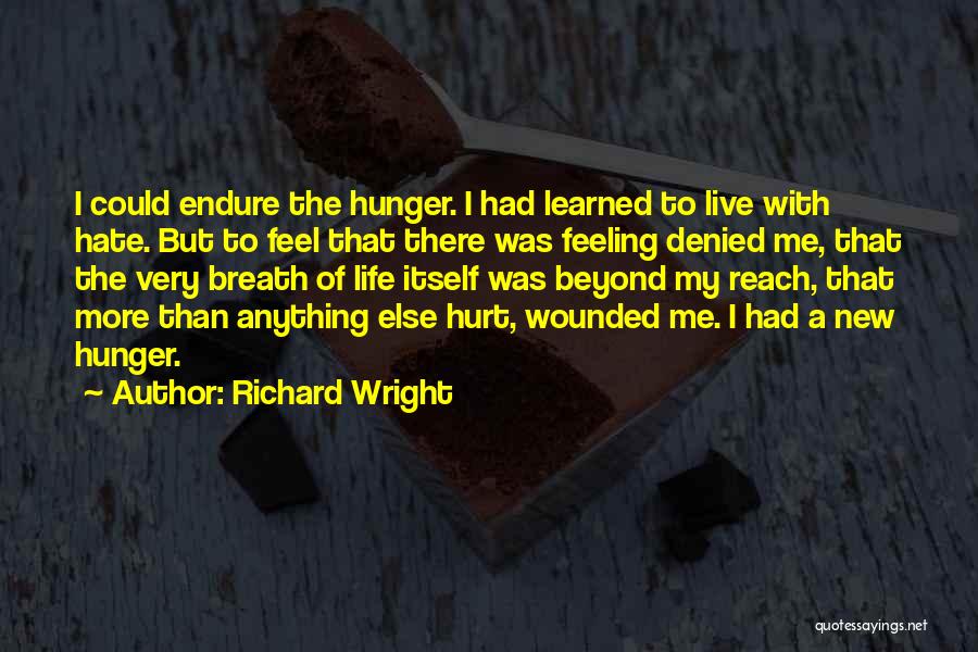 Richard Wright Quotes: I Could Endure The Hunger. I Had Learned To Live With Hate. But To Feel That There Was Feeling Denied