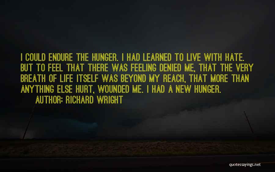 Richard Wright Quotes: I Could Endure The Hunger. I Had Learned To Live With Hate. But To Feel That There Was Feeling Denied