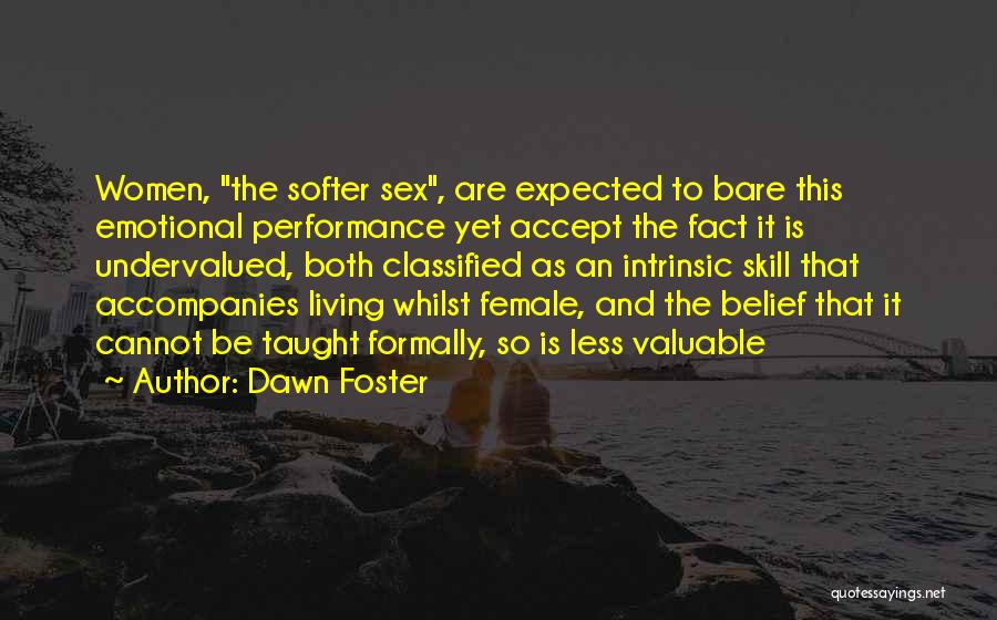 Dawn Foster Quotes: Women, The Softer Sex, Are Expected To Bare This Emotional Performance Yet Accept The Fact It Is Undervalued, Both Classified