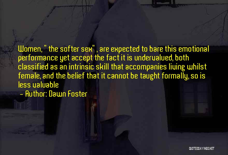 Dawn Foster Quotes: Women, The Softer Sex, Are Expected To Bare This Emotional Performance Yet Accept The Fact It Is Undervalued, Both Classified