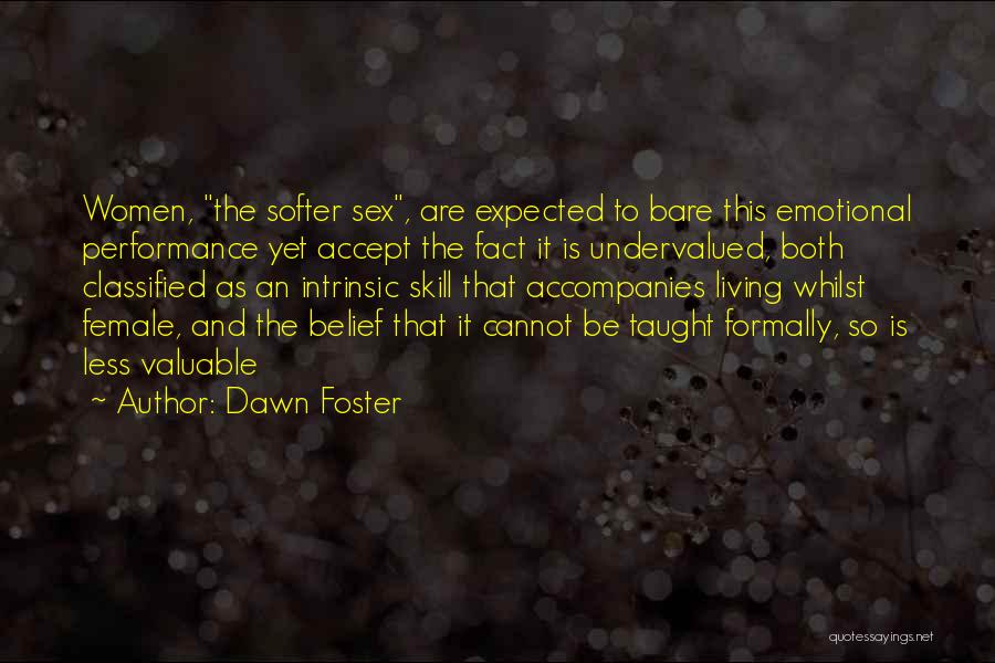 Dawn Foster Quotes: Women, The Softer Sex, Are Expected To Bare This Emotional Performance Yet Accept The Fact It Is Undervalued, Both Classified