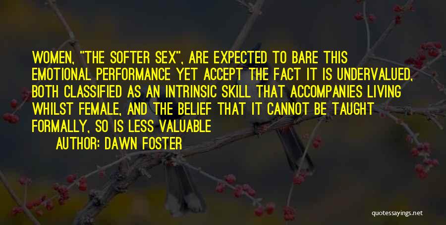 Dawn Foster Quotes: Women, The Softer Sex, Are Expected To Bare This Emotional Performance Yet Accept The Fact It Is Undervalued, Both Classified