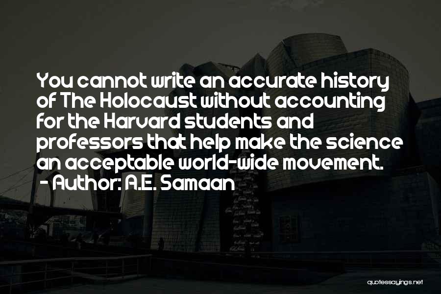 A.E. Samaan Quotes: You Cannot Write An Accurate History Of The Holocaust Without Accounting For The Harvard Students And Professors That Help Make