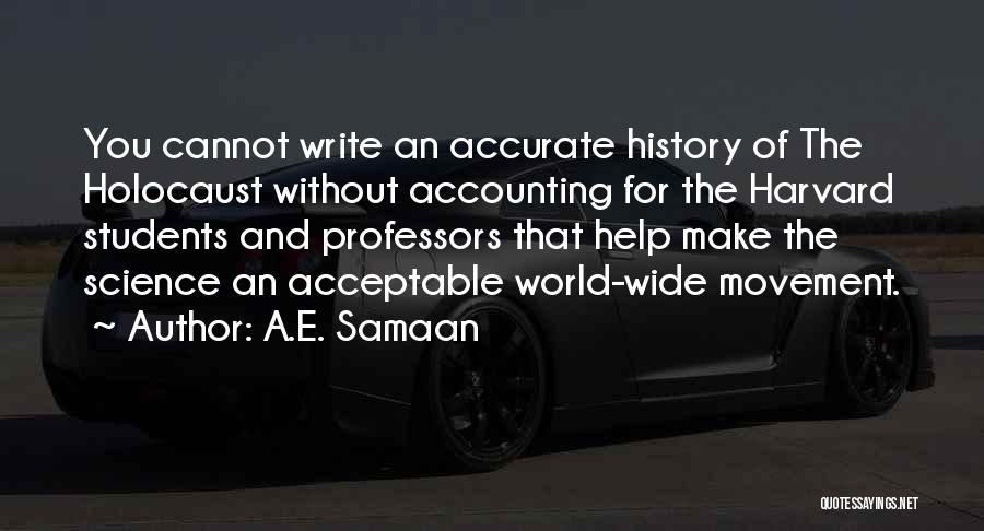 A.E. Samaan Quotes: You Cannot Write An Accurate History Of The Holocaust Without Accounting For The Harvard Students And Professors That Help Make