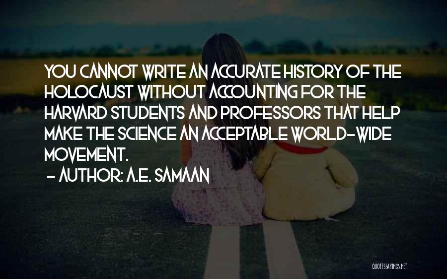 A.E. Samaan Quotes: You Cannot Write An Accurate History Of The Holocaust Without Accounting For The Harvard Students And Professors That Help Make