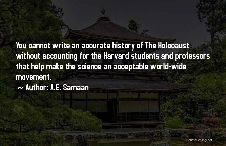 A.E. Samaan Quotes: You Cannot Write An Accurate History Of The Holocaust Without Accounting For The Harvard Students And Professors That Help Make