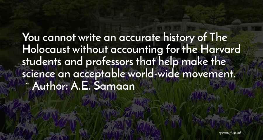 A.E. Samaan Quotes: You Cannot Write An Accurate History Of The Holocaust Without Accounting For The Harvard Students And Professors That Help Make