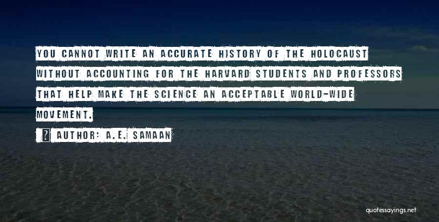 A.E. Samaan Quotes: You Cannot Write An Accurate History Of The Holocaust Without Accounting For The Harvard Students And Professors That Help Make