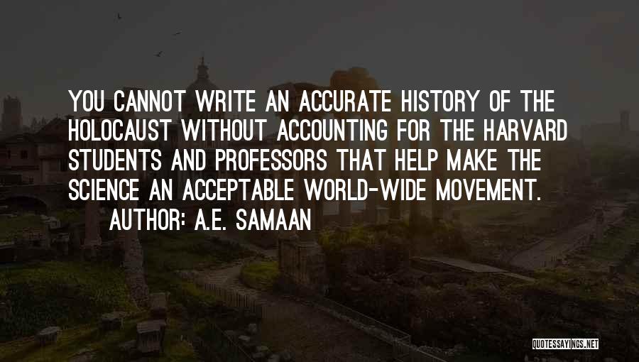 A.E. Samaan Quotes: You Cannot Write An Accurate History Of The Holocaust Without Accounting For The Harvard Students And Professors That Help Make