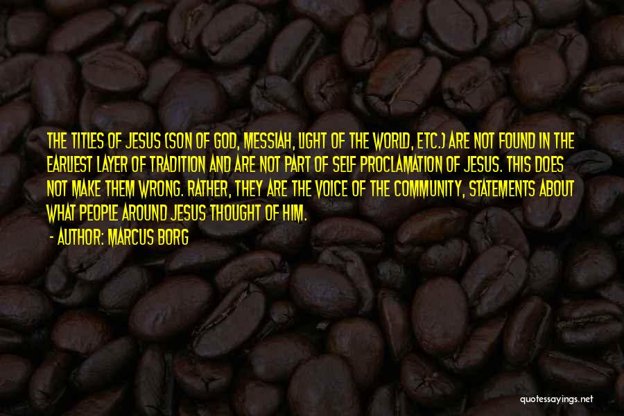 Marcus Borg Quotes: The Titles Of Jesus (son Of God, Messiah, Light Of The World, Etc.) Are Not Found In The Earliest Layer