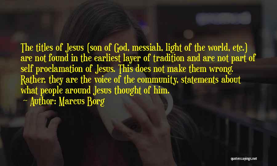 Marcus Borg Quotes: The Titles Of Jesus (son Of God, Messiah, Light Of The World, Etc.) Are Not Found In The Earliest Layer