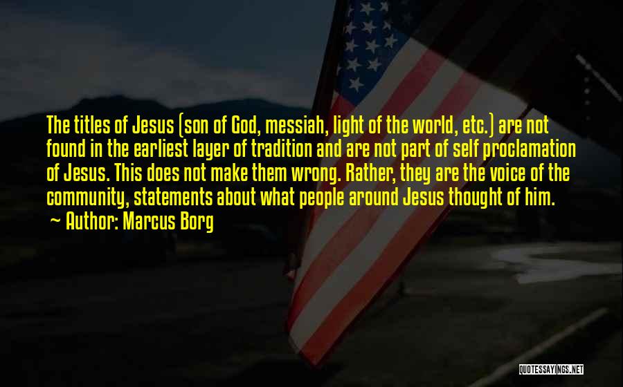 Marcus Borg Quotes: The Titles Of Jesus (son Of God, Messiah, Light Of The World, Etc.) Are Not Found In The Earliest Layer