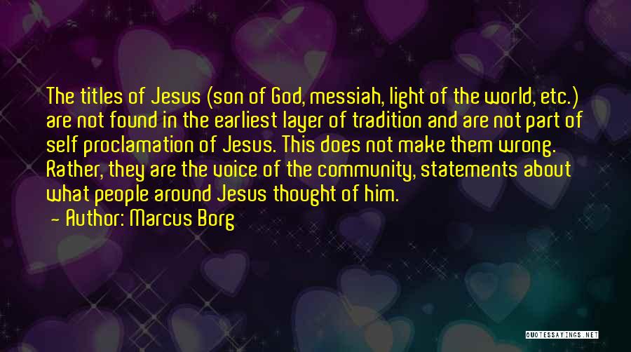 Marcus Borg Quotes: The Titles Of Jesus (son Of God, Messiah, Light Of The World, Etc.) Are Not Found In The Earliest Layer