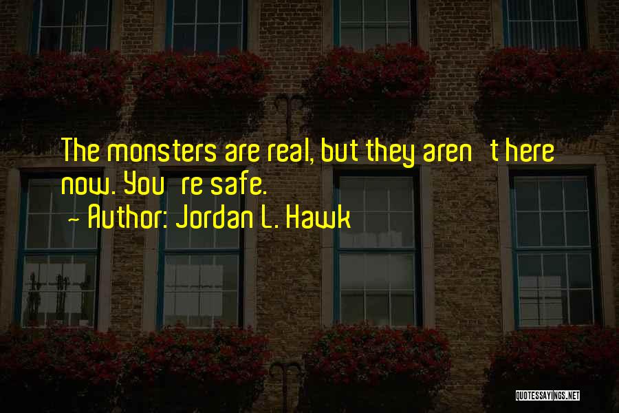 Jordan L. Hawk Quotes: The Monsters Are Real, But They Aren't Here Now. You're Safe.