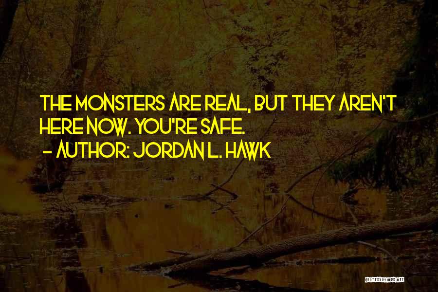 Jordan L. Hawk Quotes: The Monsters Are Real, But They Aren't Here Now. You're Safe.