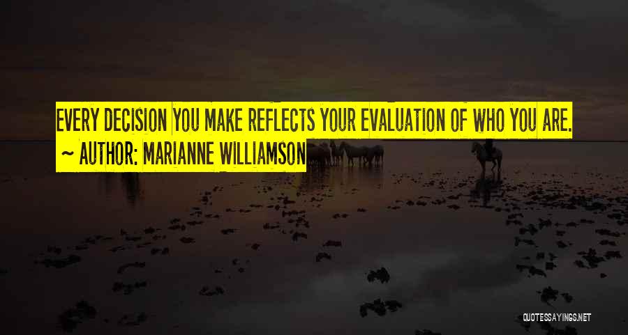 Marianne Williamson Quotes: Every Decision You Make Reflects Your Evaluation Of Who You Are.